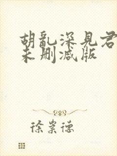 胡乱深见君动漫未删减版