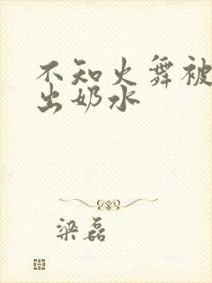 不知火舞被调教出奶水
