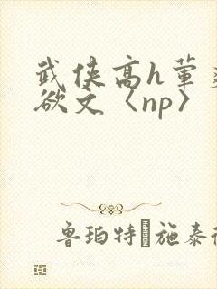 武侠高h荤爽肉欲文〈np〉