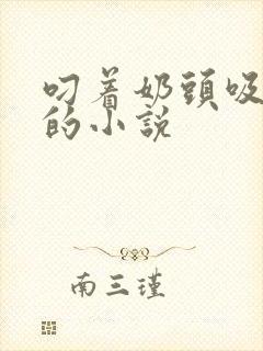 叼着奶头吸奶水的小说