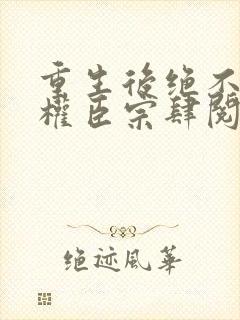 重生后绝不嫁给权臣宗肆阅读全文封面