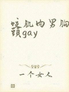 咬肌肉男胸肌奶头gay
