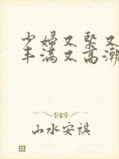 少妇又紧又爽又丰满又高潮视频