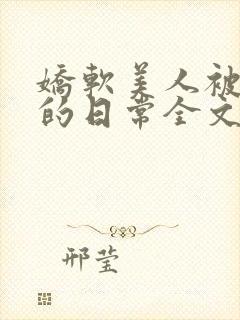 娇软美人被疼爱的日常全文免费阅读