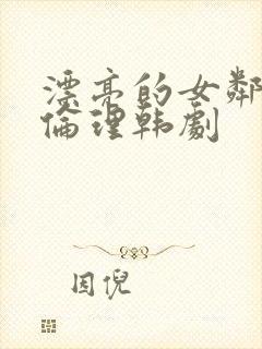 漂亮的女邻居5伦理韩剧