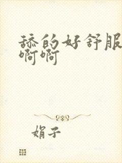 舔的好舒服啊啊啊啊