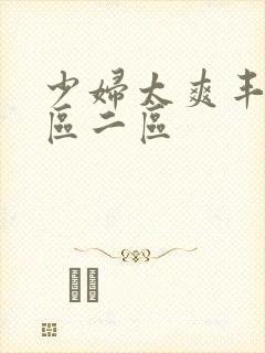 少妇太爽丰满一区二区