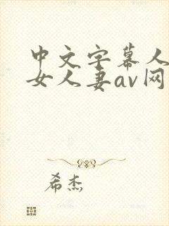 中文字幕人妻熟女人妻av网