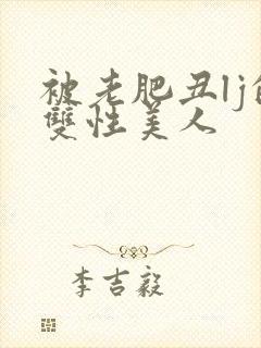 被老肥丑lj的双性美人