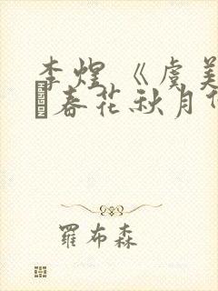 李煜 《虞美人·春花秋月何时了》