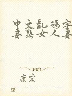 中文乱码字慕人妻熟女人妻