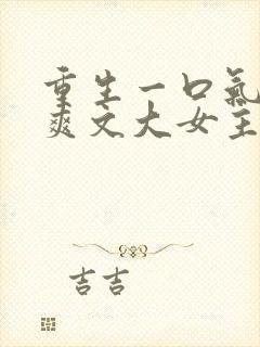 重生一口气看完爽文大女主