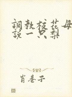 调教校花母狗小说一只梨封面