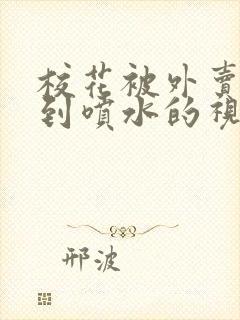 校花被外卖员玩到喷水的视频