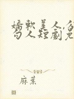 娇软美人,分外勾人短剧免费观看