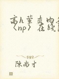 高h荤爽肉欲文〈np〉在线阅读封面