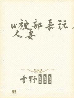 w被部长玩弄的人妻