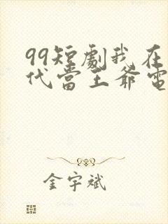 99短剧我在古代当王爷电视剧