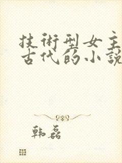 技术型女主穿越古代的小说