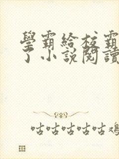 学霸给校霸舔批了小说阅读免费