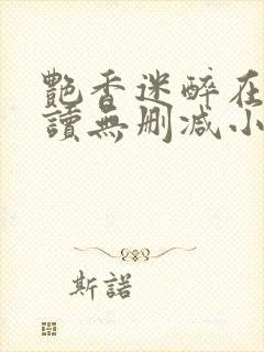 艳香迷醉在线阅读无删减小说