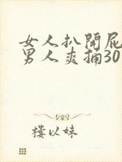 女人扒开屁股让男人爽捅30分钟