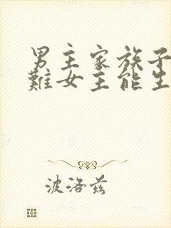 男主家族子嗣艰难女主能生的小说