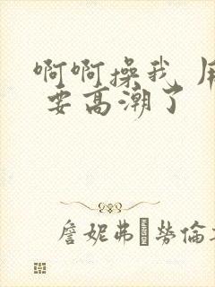 啊啊操我 用力 要高潮了封面