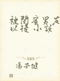 被闺蜜男友上错以后 小说