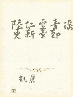 陆仁云青瑶刚刚更新章节