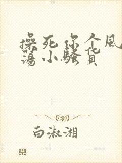 操死你个风骚浪荡小骚货