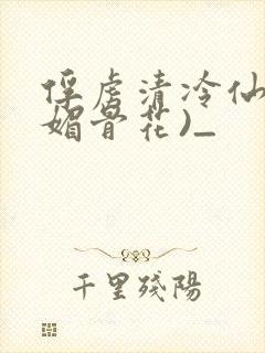 俘虏清冷仙尊(媚骨花)_