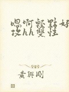 嗯啊轻点好深老攻hh双性