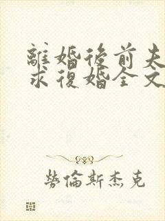 离婚后前夫哭着求复婚全文免费