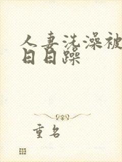 人妻洗澡被强公日日躁