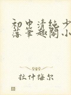 初中清纯少女堕落笔趣阁小说江绵绵