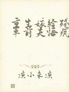 重生嫁给残疾将军前夫悔疯了免费阅读