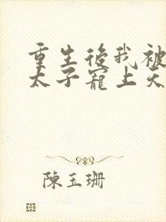 重生后我被黑化太子宠上天最新章节