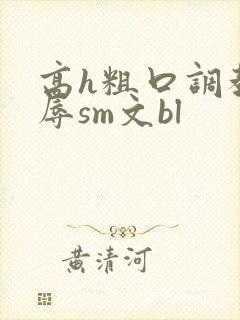 高h粗口调教羞辱sm文bl