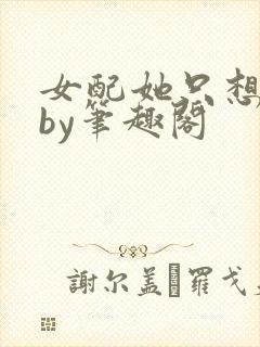 女配她只想被渣by笔趣阁