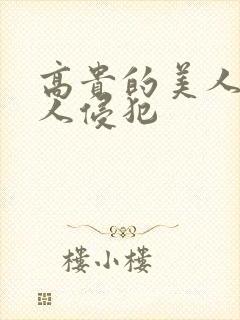 高贵的美人妻被人侵犯