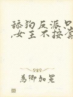 舔狗反派只想苟,女主不按套路走下载