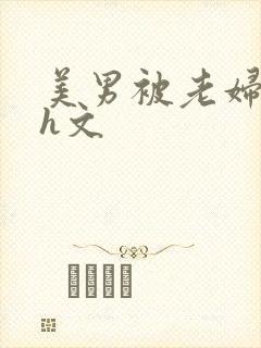 美男被老妇玩弄h文