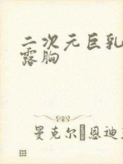 二次元巨乳美女露胸