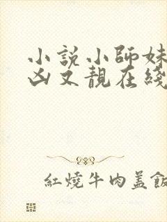 小说小师妹她又凶又靓在线阅读