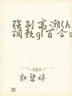 强制高潮(h)调教gl百合sm
