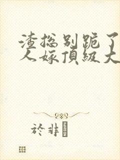 渣总别跪了,夫人嫁顶级大佬了