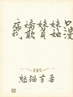 病娇妹妹只想让我欺负她漫画免费漫画