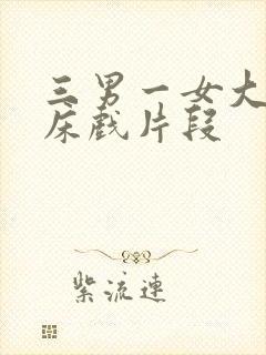 三男一女大尺度床戏片段