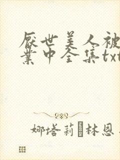 厌世美人被迫营业中全集txt免费